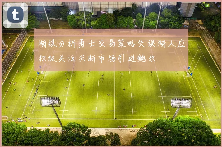 湖媒分析勇士交易策略失误湖人应积极关注买断市场引进鲍尔