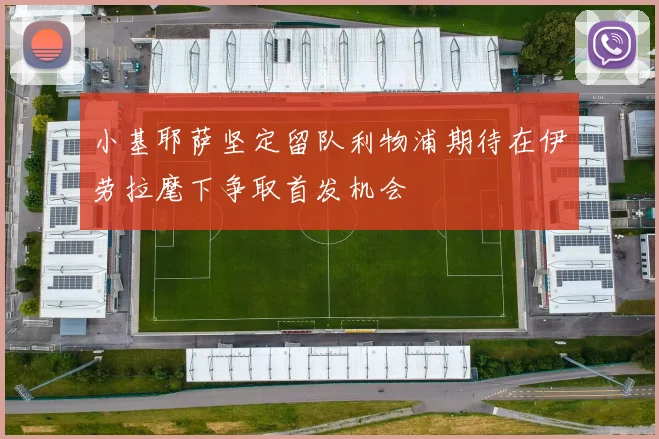 小基耶萨坚定留队利物浦期待在伊劳拉麾下争取首发机会