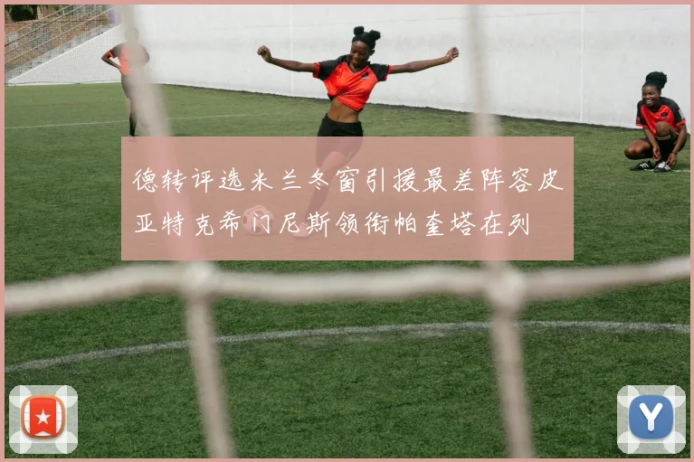 德转评选米兰冬窗引援最差阵容皮亚特克希门尼斯领衔帕奎塔在列