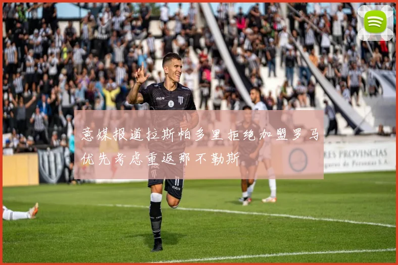 意媒报道拉斯帕多里拒绝加盟罗马优先考虑重返那不勒斯