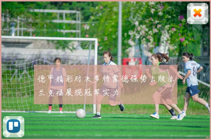 德甲精彩对决多特蒙德强势击败法兰克福展现冠军实力