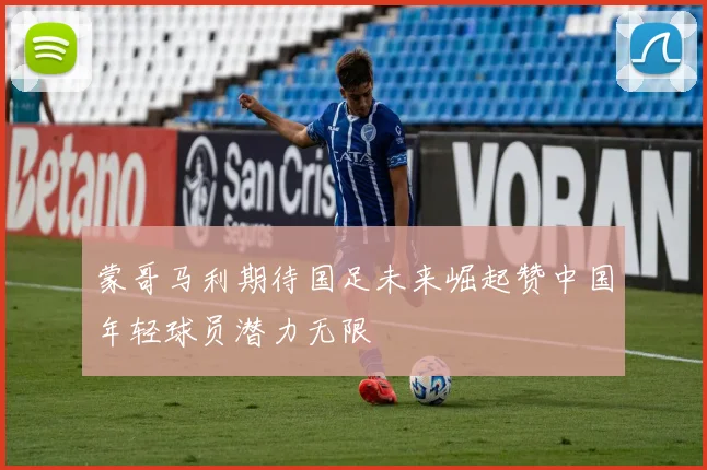 蒙哥马利期待国足未来崛起赞中国年轻球员潜力无限