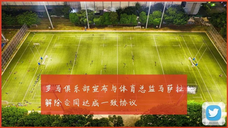 罗马俱乐部宣布与体育总监马萨拉解除合同达成一致协议