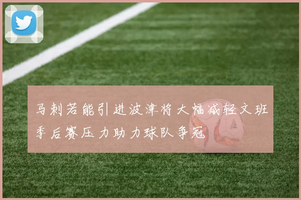 马刺若能引进波津将大幅减轻文班季后赛压力助力球队争冠