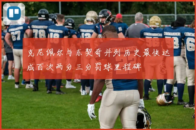 克尼佩尔与东契奇并列历史最快达成百次两分三分罚球里程碑