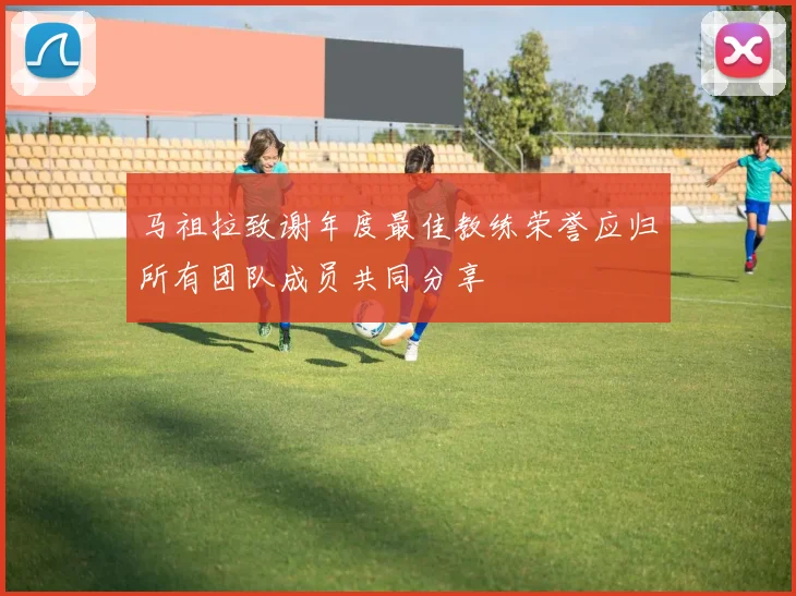 马祖拉致谢年度最佳教练荣誉应归所有团队成员共同分享